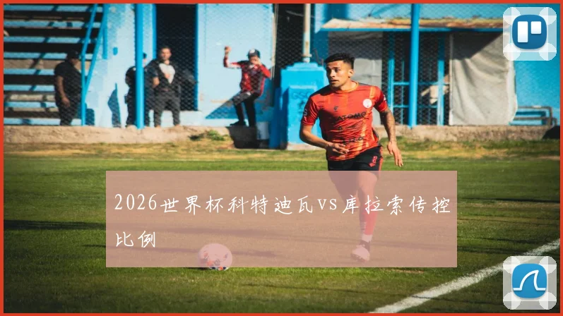 2026世界杯科特迪瓦vs库拉索传控比例