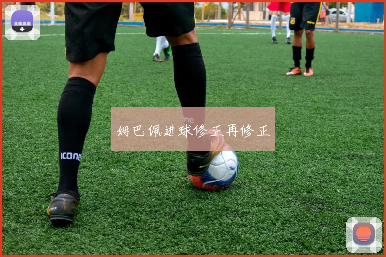 姆巴佩进球修正再修正