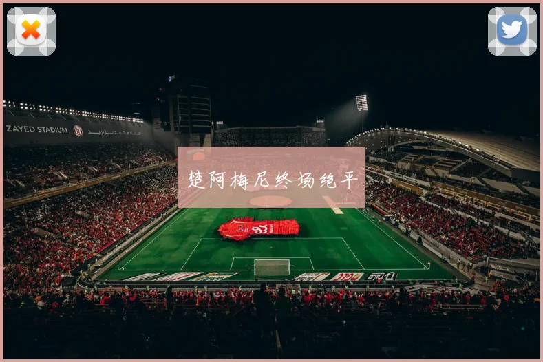 楚阿梅尼终场绝平