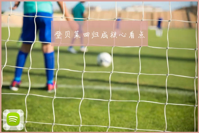 登贝莱回归成核心看点