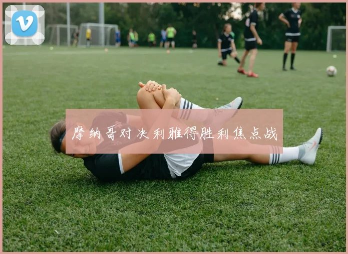 摩纳哥对决利雅得胜利焦点战