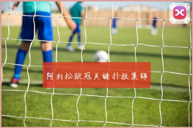 阿利松欧冠关键扑救集锦