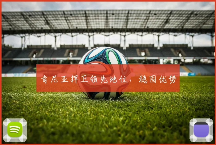 肯尼亚捍卫领先地位，稳固优势