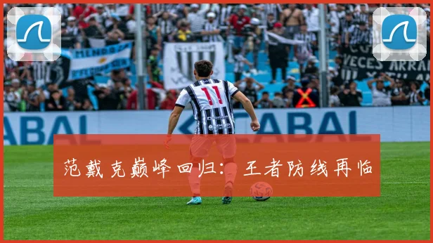 范戴克巅峰回归：王者防线再临