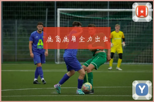 鹿岛鹿角全力出击