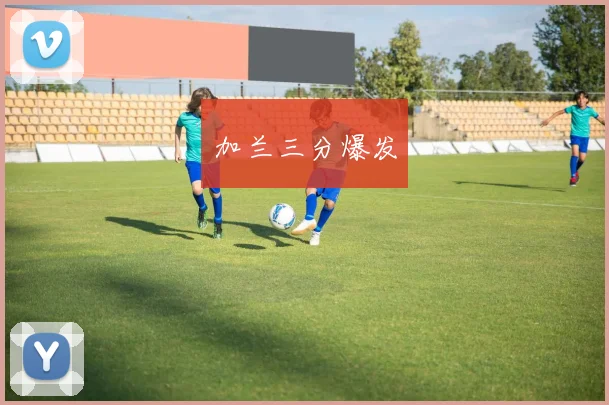 加兰三分爆发