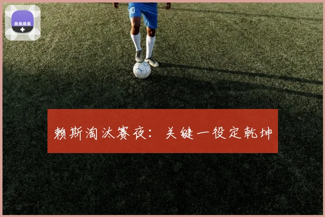 赖斯淘汰赛夜：关键一役定乾坤