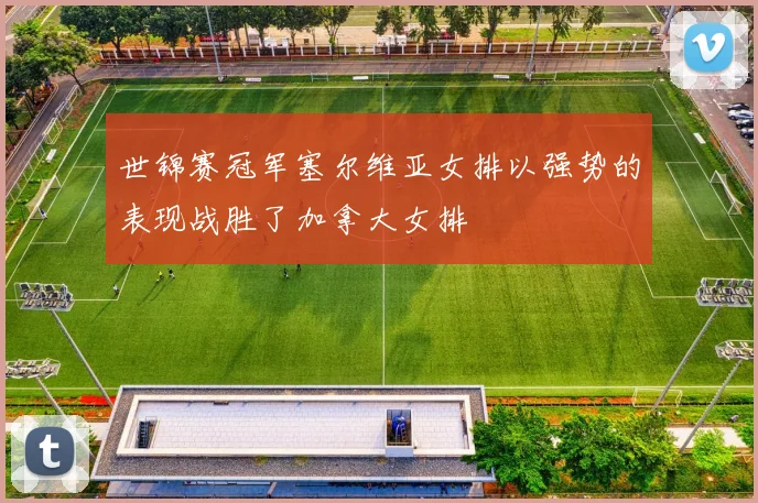 世锦赛冠军塞尔维亚女排以强势的表现战胜了加拿大女排