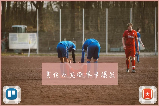 贾伦杰克逊单节爆发