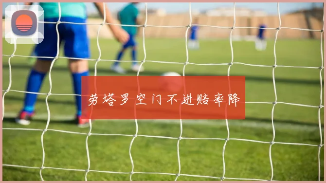 劳塔罗空门不进赔率降