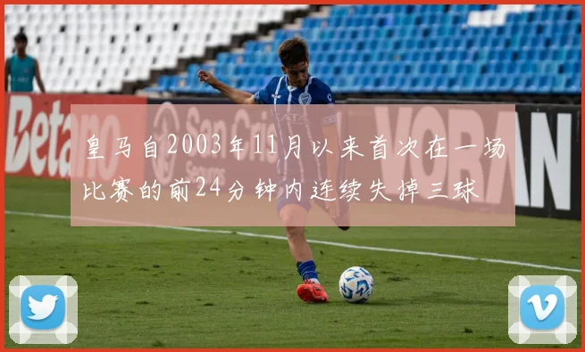 皇马自2003年11月以来首次在一场比赛的前24分钟内连续失掉三球