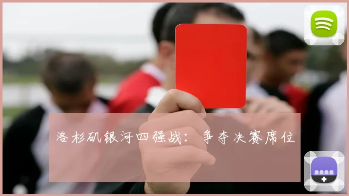 洛杉矶银河四强战：争夺决赛席位