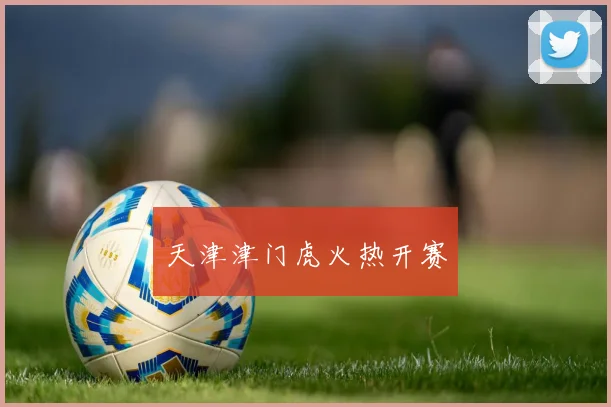 天津津门虎火热开赛