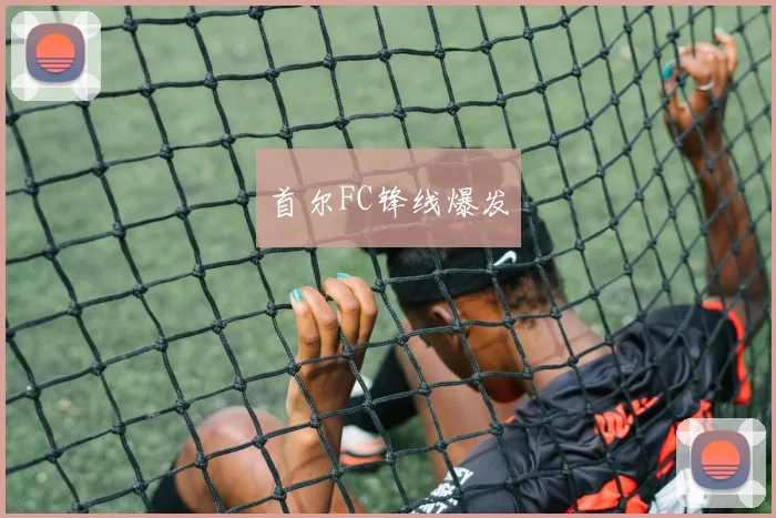 首尔FC锋线爆发