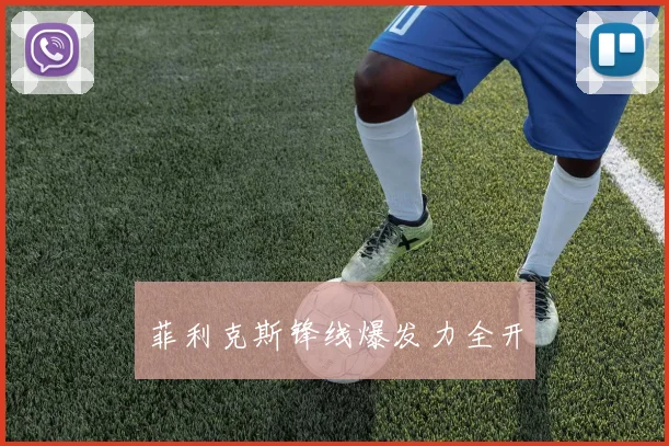 菲利克斯锋线爆发力全开