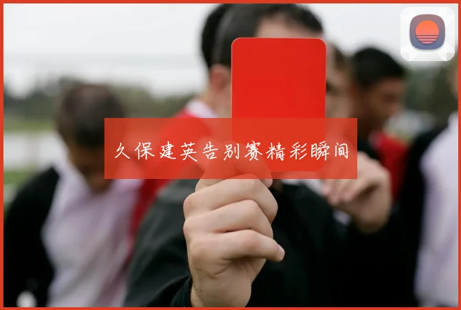 久保建英告别赛精彩瞬间