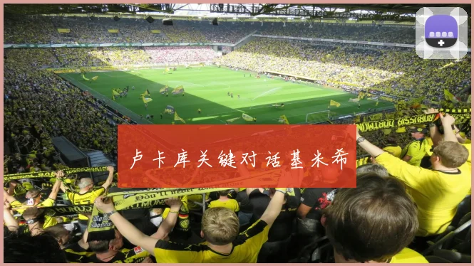 卢卡库关键对话基米希