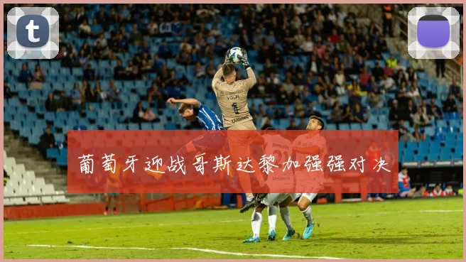 葡萄牙迎战哥斯达黎加强强对决
