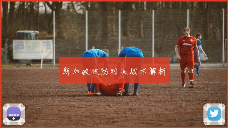 新加坡攻防对决战术解析