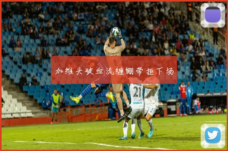 加维头破血流缠绷带拒下场