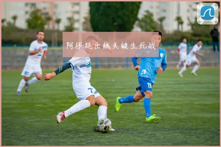阿根廷出线关键生死战
