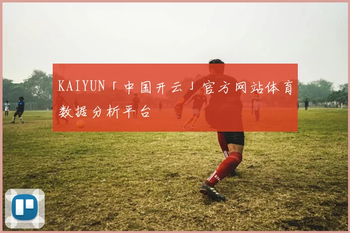 KAIYUN「中国开云」官方网站体育数据分析平台