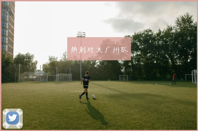 热刺对决广州队