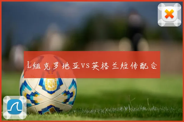 L组克罗地亚vs英格兰短传配合