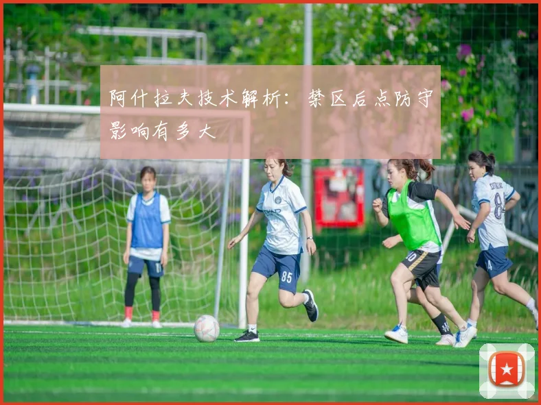 阿什拉夫技术解析：禁区后点防守影响有多大