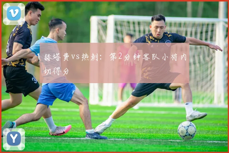 赫塔费vs热刺：第2分钟客队小将内切得分
