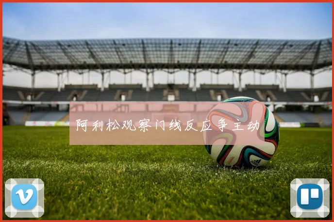 阿利松观察门线反应争主动