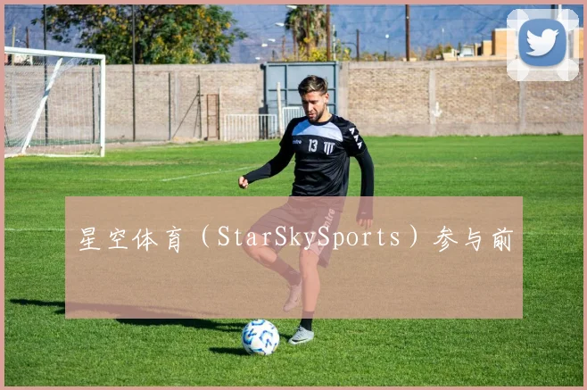 星空体育（StarSkySports）参与前
