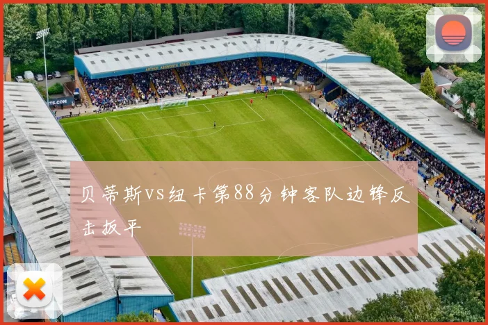 贝蒂斯vs纽卡第88分钟客队边锋反击扳平