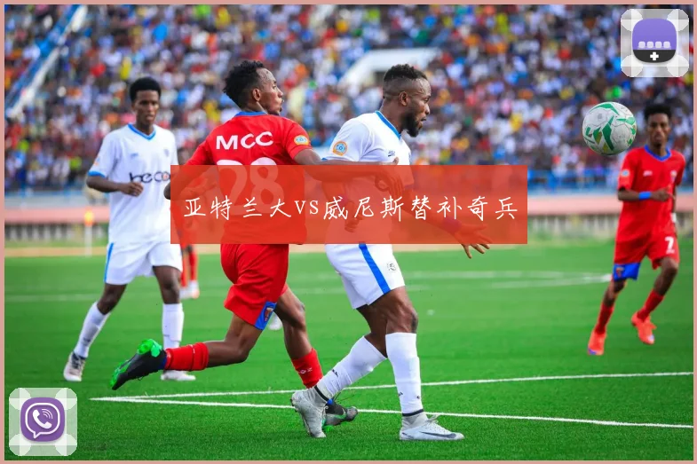 亚特兰大vs威尼斯替补奇兵