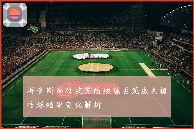 海多斯面对波黑防线能否完成关键传球赔率变化解析