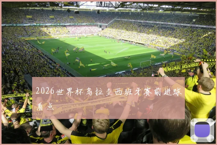 2026世界杯乌拉圭西班牙赛前进球看点