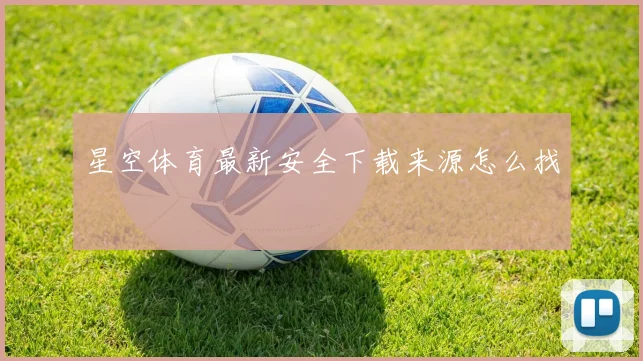 星空体育最新安全下载来源怎么找