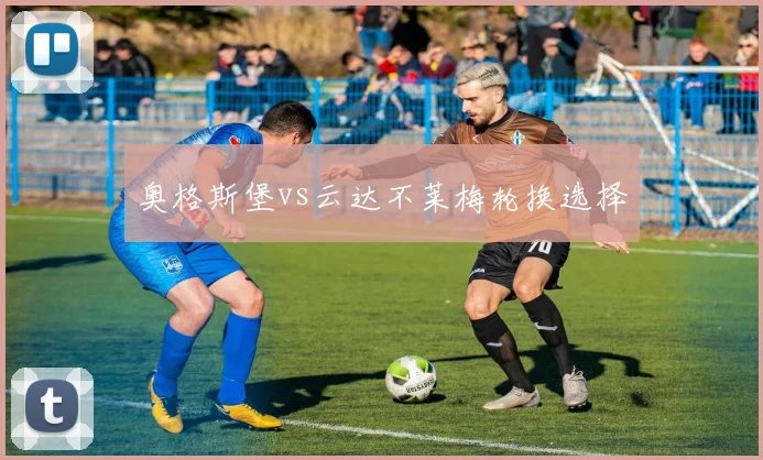奥格斯堡vs云达不莱梅轮换选择