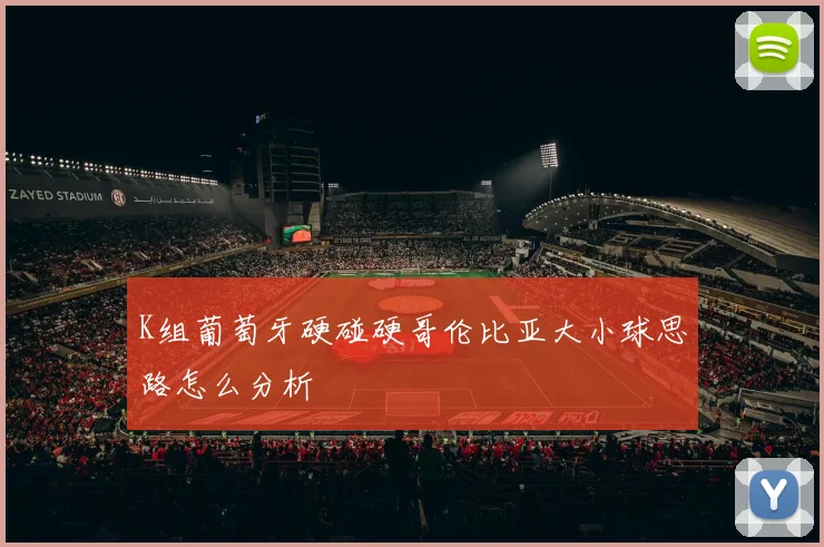 K组葡萄牙硬碰硬哥伦比亚大小球思路怎么分析