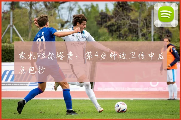 蒙扎vs赫塔费，第4分钟边卫传中后点包抄