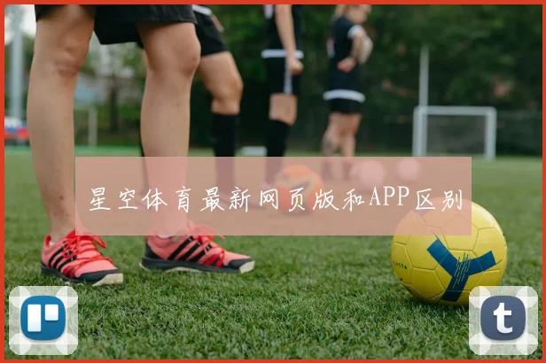 星空体育最新网页版和APP区别