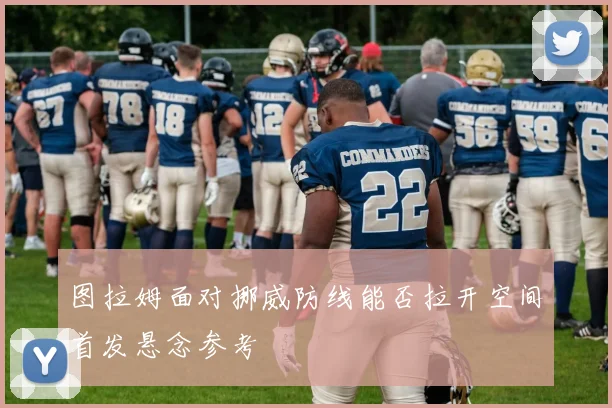 图拉姆面对挪威防线能否拉开空间首发悬念参考