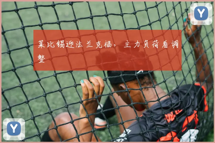 莱比锡迎法兰克福，主力负荷看调整