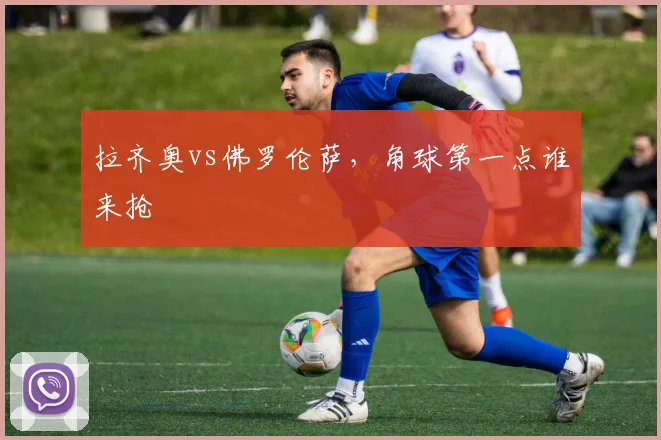 拉齐奥vs佛罗伦萨,角球第一点谁来抢