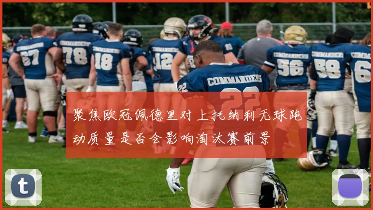 聚焦欧冠佩德里对上托纳利无球跑动质量是否会影响淘汰赛前景