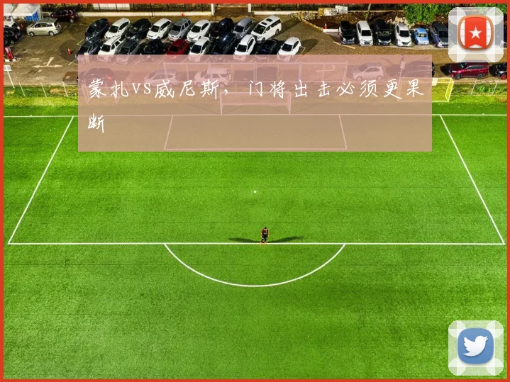 蒙扎vs威尼斯，门将出击必须更果断