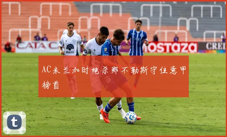AC米兰加时绝杀那不勒斯守住意甲榜首